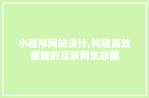 小程序网站设计,构建高效便捷的互联网生态圈 响应式设计