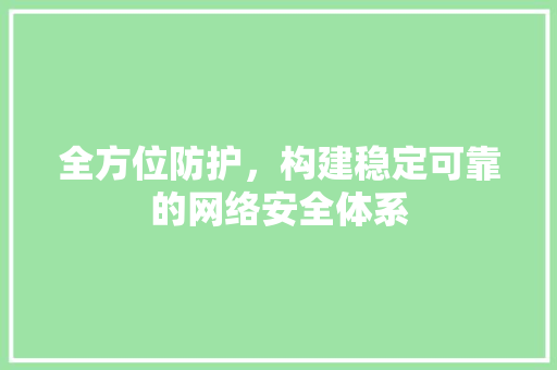 全方位防护，构建稳定可靠的网络安全体系