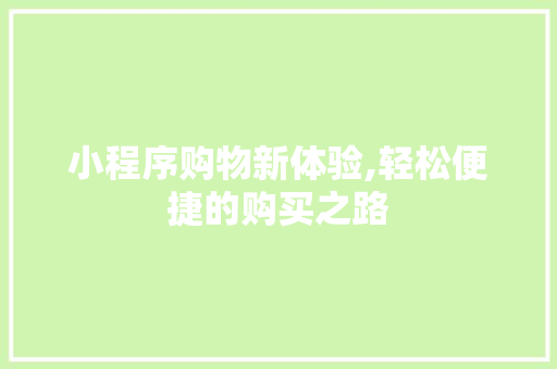 小程序购物新体验,轻松便捷的购买之路 商务信函