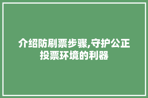 介绍防刷票步骤,守护公正投票环境的利器
