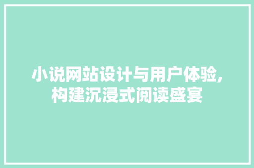 小说网站设计与用户体验,构建沉浸式阅读盛宴