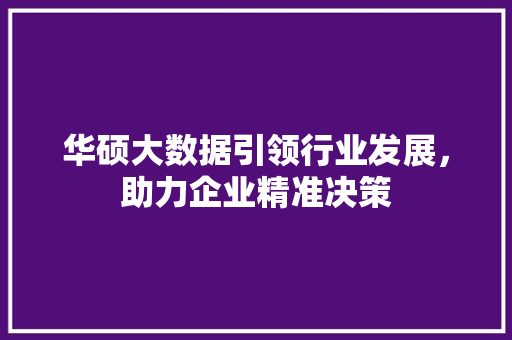 华硕大数据引领行业发展，助力企业精准决策 商务信函
