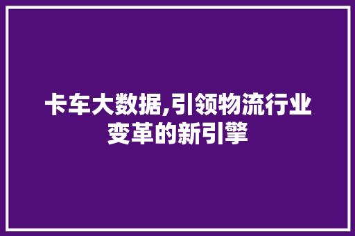 卡车大数据,引领物流行业变革的新引擎 MySQL