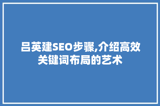 吕英建SEO步骤,介绍高效关键词布局的艺术