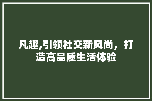 凡趣,引领社交新风尚，打造高品质生活体验