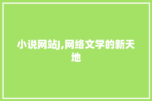 小说网站J,网络文学的新天地