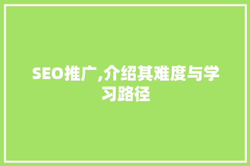 SEO推广,介绍其难度与学习路径