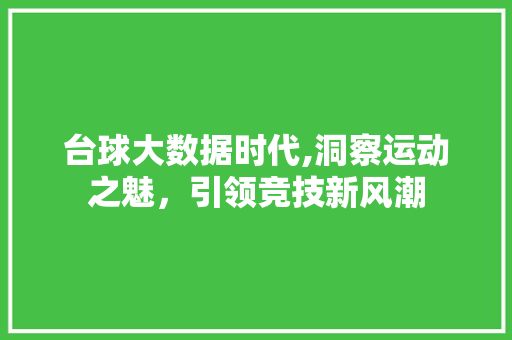 台球大数据时代,洞察运动之魅，引领竞技新风潮