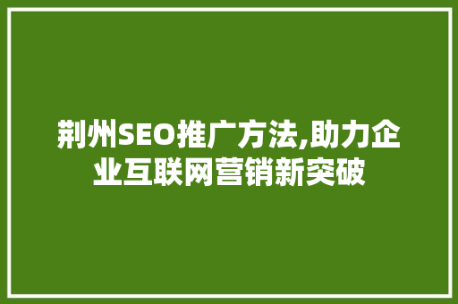 荆州SEO推广方法,助力企业互联网营销新突破