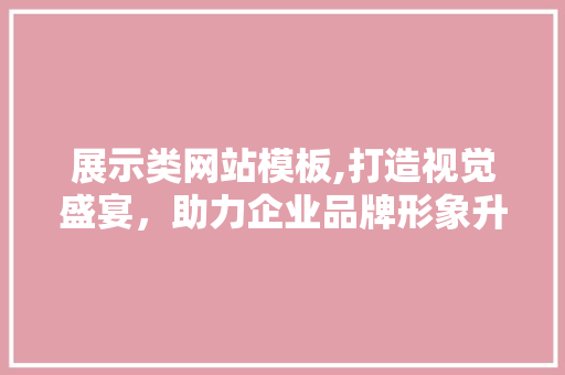 展示类网站模板,打造视觉盛宴，助力企业品牌形象升级 前端技术