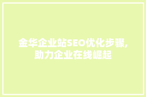 金华企业站SEO优化步骤,助力企业在线崛起