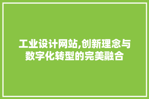 工业设计网站,创新理念与数字化转型的完美融合