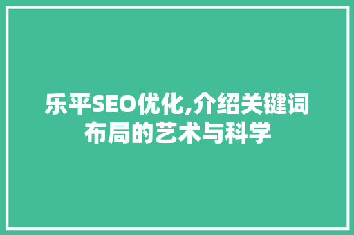 乐平SEO优化,介绍关键词布局的艺术与科学