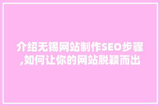 介绍无锡网站制作SEO步骤,如何让你的网站脱颖而出