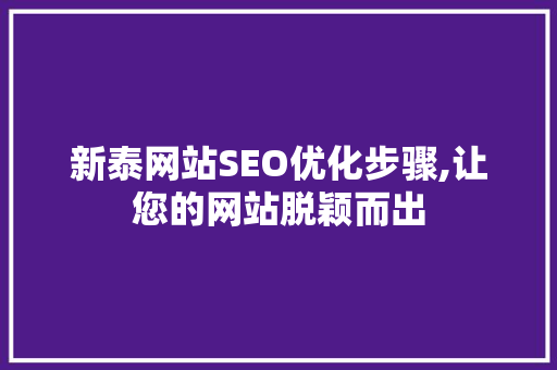 新泰网站SEO优化步骤,让您的网站脱颖而出