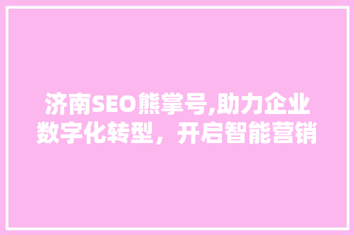 济南SEO熊掌号,助力企业数字化转型，开启智能营销新篇章