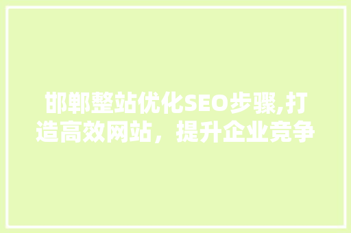 邯郸整站优化SEO步骤,打造高效网站，提升企业竞争力