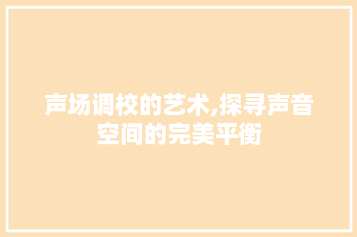 声场调校的艺术,探寻声音空间的完美平衡 缓存Redis