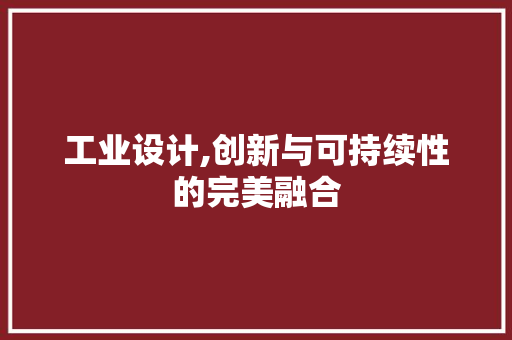 工业设计,创新与可持续性的完美融合