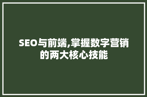 SEO与前端,掌握数字营销的两大核心技能