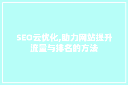 SEO云优化,助力网站提升流量与排名的方法