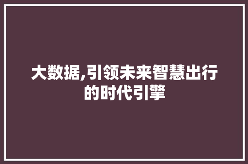 大数据,引领未来智慧出行的时代引擎 MySQL