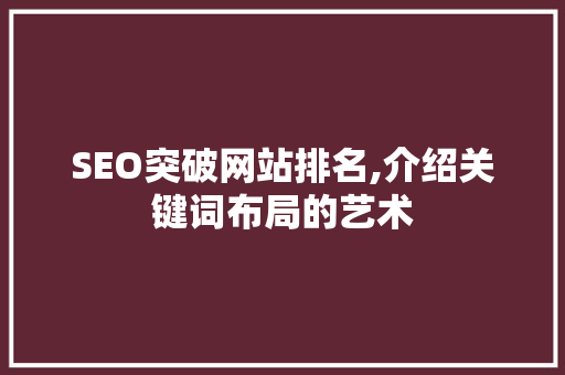 SEO突破网站排名,介绍关键词布局的艺术