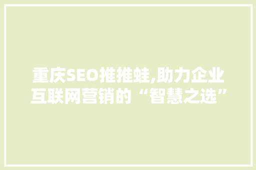 重庆SEO推推蛙,助力企业互联网营销的“智慧之选”