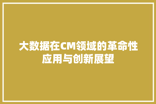 大数据在CM领域的革命性应用与创新展望 商务信函