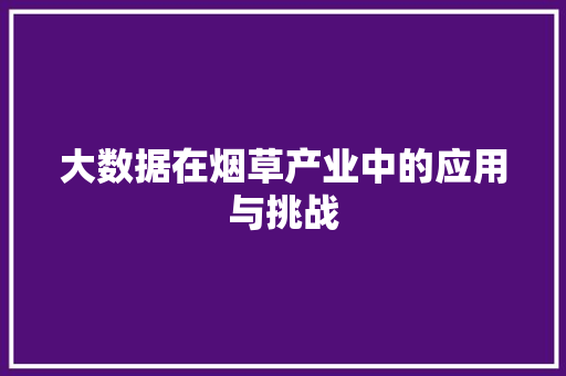 大数据在烟草产业中的应用与挑战 前端技术