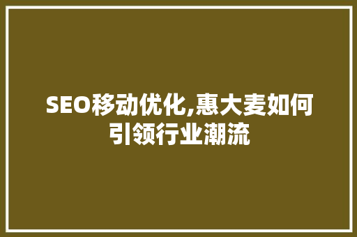 SEO移动优化,惠大麦如何引领行业潮流