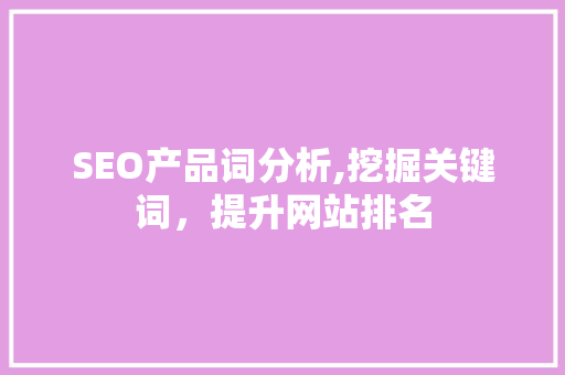 SEO产品词分析,挖掘关键词，提升网站排名
