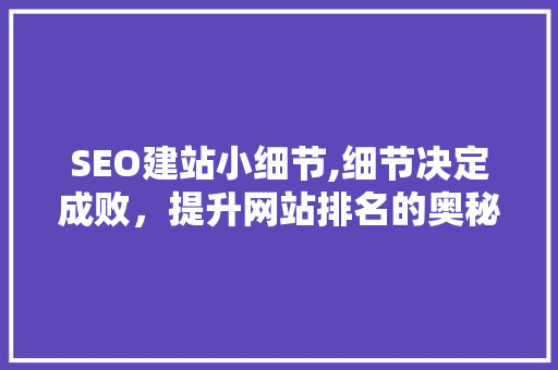 SEO建站小细节,细节决定成败，提升网站排名的奥秘