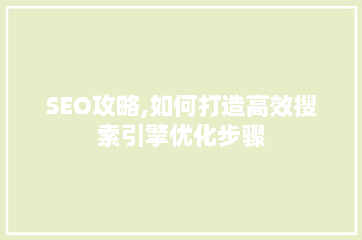 SEO攻略,如何打造高效搜索引擎优化步骤