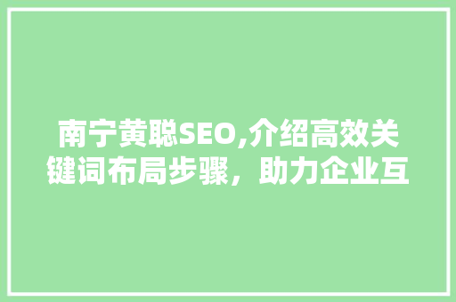 南宁黄聪SEO,介绍高效关键词布局步骤，助力企业互联网营销