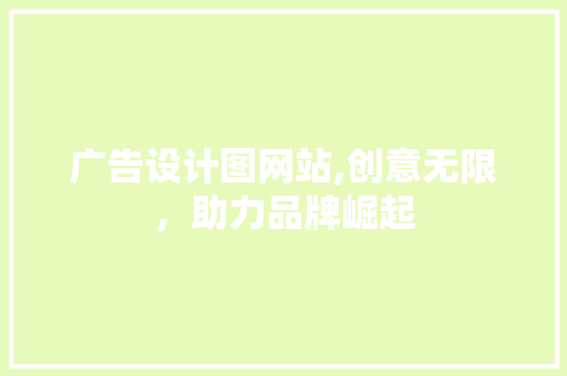 广告设计图网站,创意无限，助力品牌崛起 响应式设计