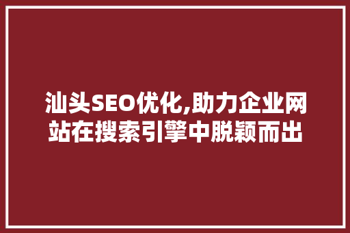 汕头SEO优化,助力企业网站在搜索引擎中脱颖而出