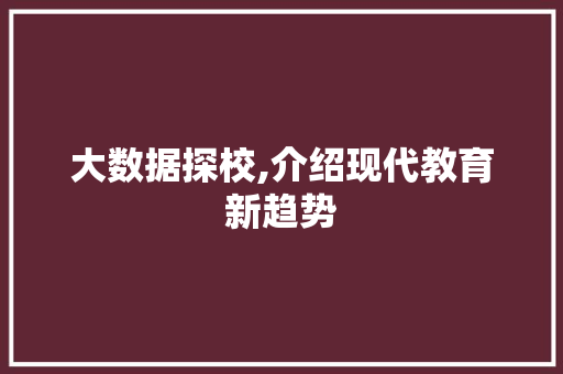大数据探校,介绍现代教育新趋势 市场营销范文