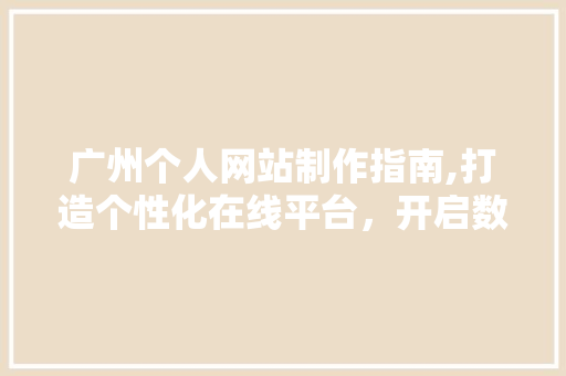 广州个人网站制作指南,打造个性化在线平台，开启数字营销新篇章 MySQL