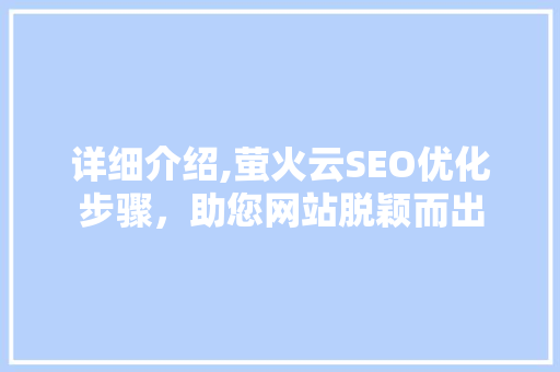 详细介绍,萤火云SEO优化步骤，助您网站脱颖而出