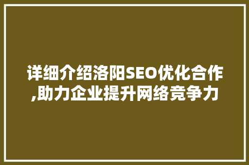 详细介绍洛阳SEO优化合作,助力企业提升网络竞争力