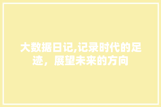 大数据日记,记录时代的足迹，展望未来的方向 市场营销范文