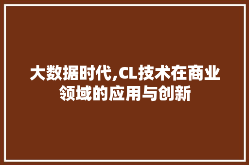 大数据时代,CL技术在商业领域的应用与创新 MySQL