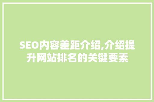 SEO内容差距介绍,介绍提升网站排名的关键要素