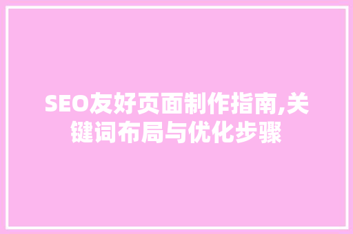 SEO友好页面制作指南,关键词布局与优化步骤