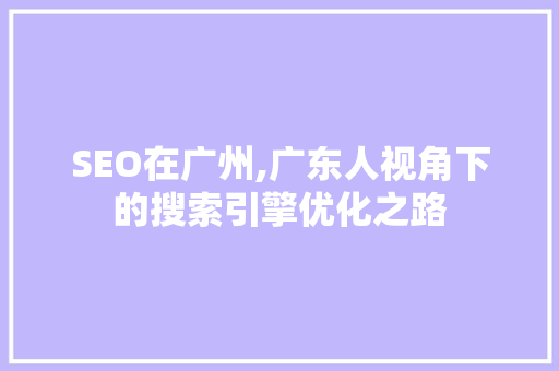 SEO在广州,广东人视角下的搜索引擎优化之路