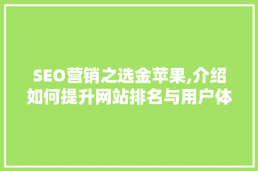 SEO营销之选金苹果,介绍如何提升网站排名与用户体验 网站建设