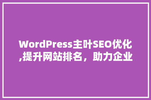 WordPress主叶SEO优化,提升网站排名，助力企业品牌腾飞
