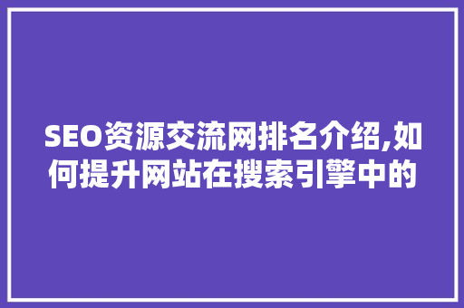 SEO资源交流网排名介绍,如何提升网站在搜索引擎中的竞争力