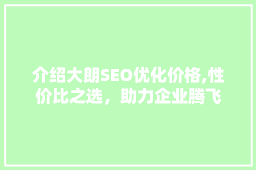 介绍大朗SEO优化价格,性价比之选，助力企业腾飞